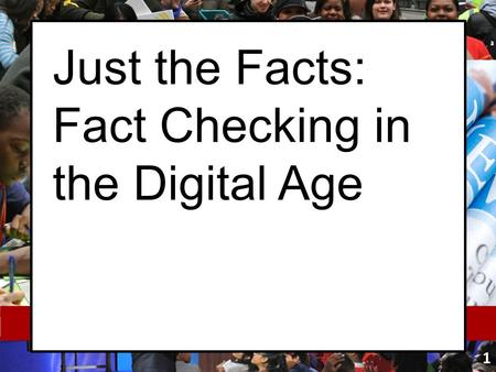 Just the Facts: Fact Checking in the Digital Age 1.
