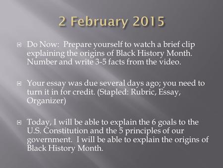  Do Now: Prepare yourself to watch a brief clip explaining the origins of Black History Month. Number and write 3-5 facts from the video.  Your essay.