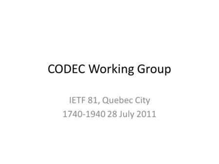 CODEC Working Group IETF 81, Quebec City 1740-1940 28 July 2011.