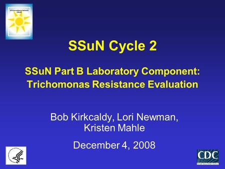 SSuN Cycle 2 SSuN Part B Laboratory Component: Trichomonas Resistance Evaluation Bob Kirkcaldy, Lori Newman, Kristen Mahle December 4, 2008.
