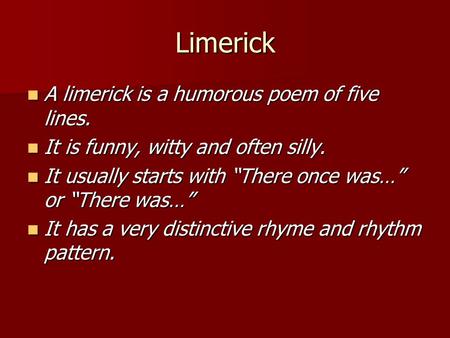 Limerick A limerick is a humorous poem of five lines. A limerick is a humorous poem of five lines. It is funny, witty and often silly. It is funny, witty.