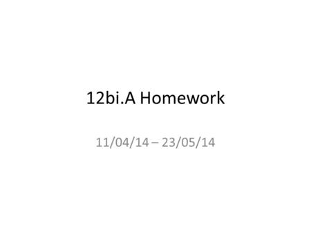 12bi.A Homework 11/04/14 – 23/05/14. Your Homework Please complete the exam papers on the dates given at the top of the slides Professor Hanson will give.