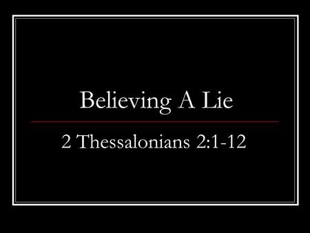 Believing A Lie 2 Thessalonians 2:1-12. Easily Deceived Too much trust in people Harm may or may not come.