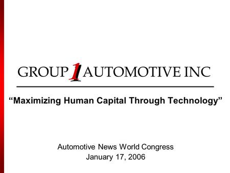 GROUP AUTOMOTIVE INC “Maximizing Human Capital Through Technology” Automotive News World Congress January 17, 2006.