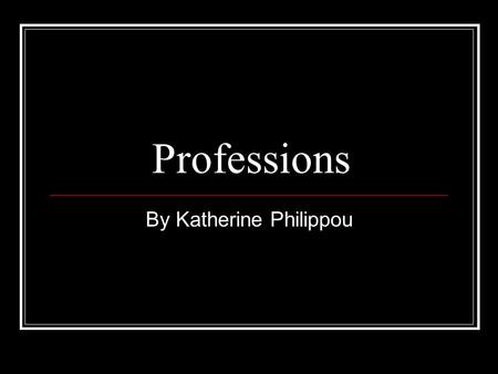 Professions By Katherine Philippou. Professions The two things that I like at this moment are teaching children and cooking for others. I would like to.