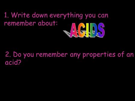 1. Write down everything you can remember about: 2. Do you remember any properties of an acid?