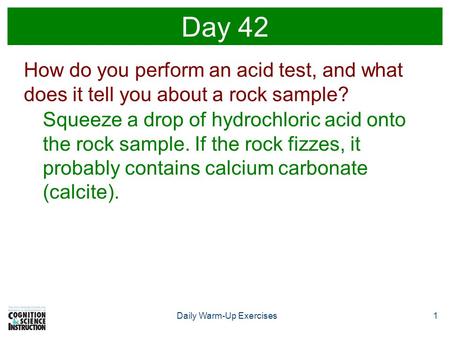 1Daily Warm-Up Exercises Day 42 How do you perform an acid test, and what does it tell you about a rock sample? Squeeze a drop of hydrochloric acid onto.