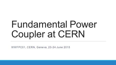 Fundamental Power Coupler at CERN WWFPC01, CERN, Geneva, 23-24 June 2015.