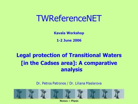 Kavala Workshop 1-2 June 2006 Legal protection of Transitional Waters [in the Cadses area]: A comparative analysis Dr. Petros Patronos / Dr. Liliana Maslarova.
