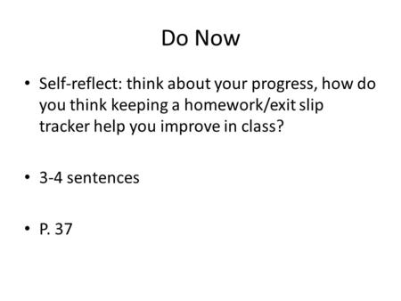 Do Now Self-reflect: think about your progress, how do you think keeping a homework/exit slip tracker help you improve in class? 3-4 sentences P. 37.