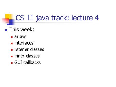 CS 11 java track: lecture 4 This week: arrays interfaces listener classes inner classes GUI callbacks.