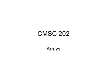CMSC 202 Arrays. Aug 6, 20072 Introduction to Arrays An array is a data structure used to process a collection of data that is all of the same type –An.