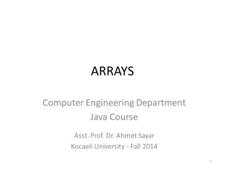 ARRAYS Computer Engineering Department Java Course Asst. Prof. Dr. Ahmet Sayar Kocaeli University - Fall 2014 1.