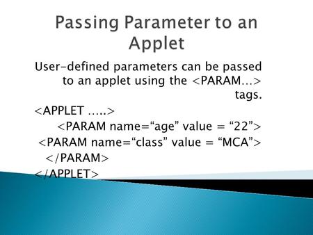 User-defined parameters can be passed to an applet using the tags.