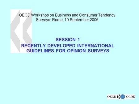 1 OECD Workshop on Business and Consumer Tendency Surveys, Rome, 19 September 2006 SESSION 1 RECENTLY DEVELOPED INTERNATIONAL GUIDELINES FOR OPINION SURVEYS.