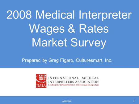 2008 Medical Interpreter Wages & Rates Market Survey Prepared by Greg Figaro, Culturesmart, Inc. 10/20/20151.
