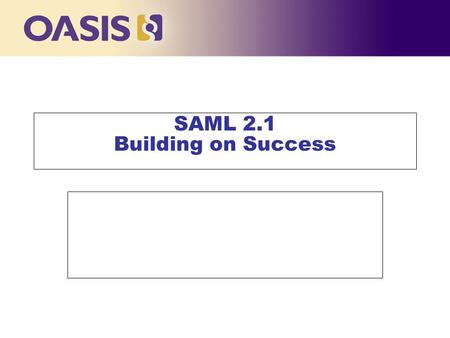 SAML 2.1 Building on Success. Outline n Summary of SAML 2.0 n Work done since 2.0 n Objectives of SAML 2.1 n Proposed Task List n Undecided Issues n Invitation.