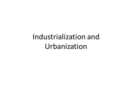 Industrialization and Urbanization. Industrialization – The Increase in the use of machinery in an economy – Occurred throughout the 19 th century – Coal.
