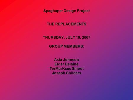 Spaghaper Design Project THE REPLACEMENTS THURSDAY, JULY 19, 2007 GROUP MEMBERS: Asia Johnson Elder Delaine TerMarKcus Smoot Joseph Childers.