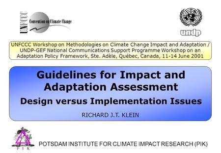 Guidelines for Impact and Adaptation Assessment Design versus Implementation Issues RICHARD J.T. KLEIN POTSDAM INSTITUTE FOR CLIMATE IMPACT RESEARCH (PIK)