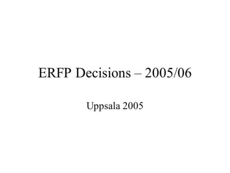 ERFP Decisions – 2005/06 Uppsala 2005. Decisions 2005 To maintain a classic ERFP workshop To have 2 ERFP meetings –Technical meeting – March April –Annual.