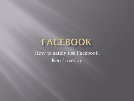 How to safely use Facebook. Ken Loveday. TIPS FOR PROTECTING PERSONAL INFORMATION FACEBOOK LOGIN  Required Info  Name  Email  Password  Birthday.