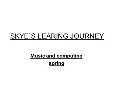 SKYE`S LEARING JOURNEY Music and computing spring.
