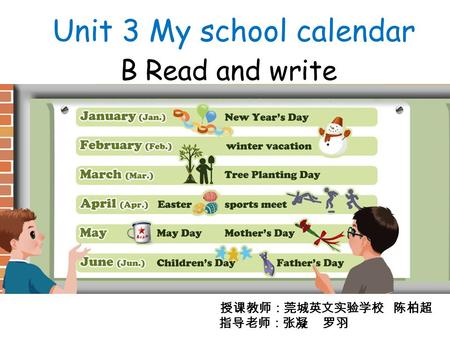 B Read and write Unit 3 My school calendar 授课教师：莞城英文实验学校 陈柏超 指导老师：张凝 罗羽.