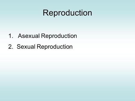 Reproduction 1. Asexual Reproduction 2. Sexual Reproduction.