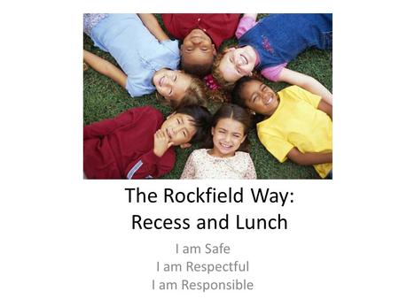 The Rockfield Way: Recess and Lunch I am Safe I am Respectful I am Responsible.
