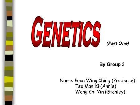 Name: Poon Wing Ching (Prudence) Tse Man Ki (Annie) Wong Chi Yin (Stanley) By Group 3 (Part One)