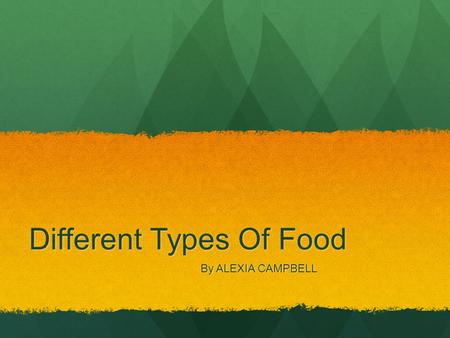 Different Types Of Food By ALEXIA CAMPBELL By ALEXIA CAMPBELL.