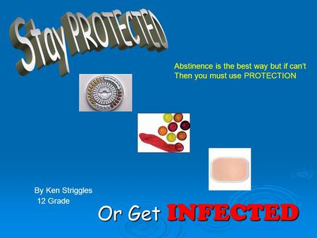 Or Get INFECTED By Ken Striggles Abstinence is the best way but if can’t Then you must use PROTECTION 12 Grade.