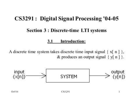 Oct'04CS32911 CS3291 : Digital Signal Processing '04-05 Section 3 : Discrete-time LTI systems 3.1Introduction: A discrete time system takes discrete time.