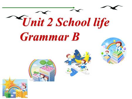 Unit 2 School life Grammar B Unit 2 School life Grammar B.