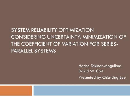 SYSTEM RELIABILITY OPTIMIZATION CONSIDERING UNCERTAINTY: MINIMIZATION OF THE COEFFICIENT OF VARIATION FOR SERIES- PARALLEL SYSTEMS Hatice Tekiner-Mogulkoc,
