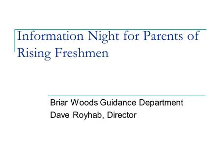 Information Night for Parents of Rising Freshmen Briar Woods Guidance Department Dave Royhab, Director.