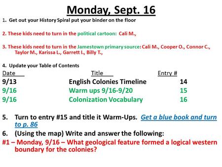 Monday, Sept. 16 1. Get out your History Spiral put your binder on the floor 2. These kids need to turn in the political cartoon: Cali M., 3. These kids.