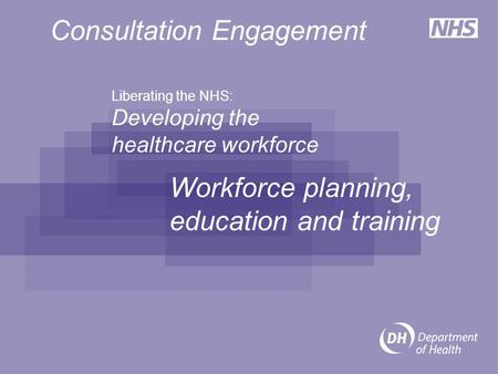 Liberating the NHS: Developing the healthcare workforce Workforce planning, education and training Consultation Engagement.