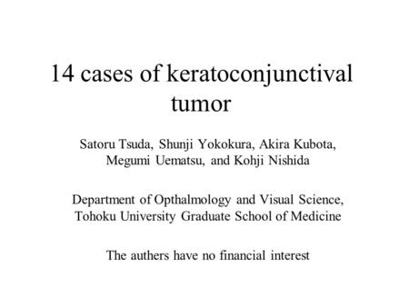 14 cases of keratoconjunctival tumor Satoru Tsuda, Shunji Yokokura, Akira Kubota, Megumi Uematsu, and Kohji Nishida Department of Opthalmology and Visual.