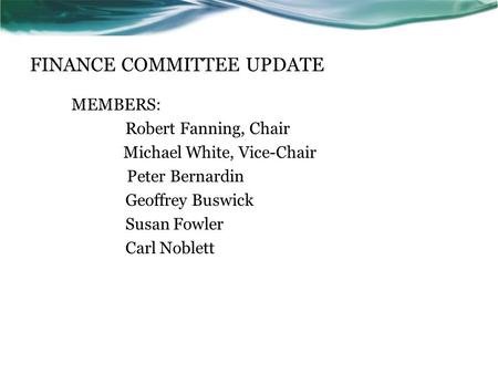 FINANCE COMMITTEE UPDATE MEMBERS: Robert Fanning, Chair Michael White, Vice-Chair Peter Bernardin Geoffrey Buswick Susan Fowler Carl Noblett.