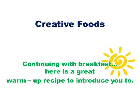 Creative Foods Continuing with breakfast… here is a great warm – up recipe to introduce you to.