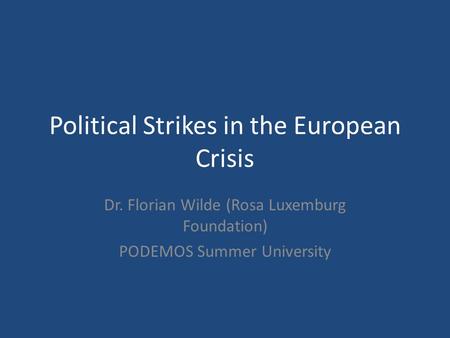 Political Strikes in the European Crisis Dr. Florian Wilde (Rosa Luxemburg Foundation) PODEMOS Summer University.