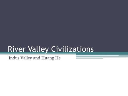 River Valley Civilizations Indus Valley and Huang He.