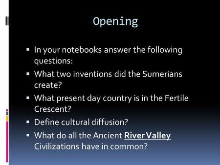 Opening  In your notebooks answer the following questions:  What two inventions did the Sumerians create?  What present day country is in the Fertile.