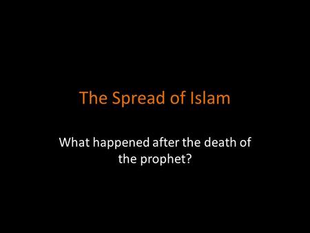 The Spread of Islam What happened after the death of the prophet?