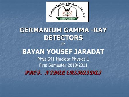 GERMANIUM GAMMA -RAY DETECTORS BY BAYAN YOUSEF JARADAT Phys.641 Nuclear Physics 1 First Semester 2010/2011 PROF. NIDAL ERSHAIDAT.