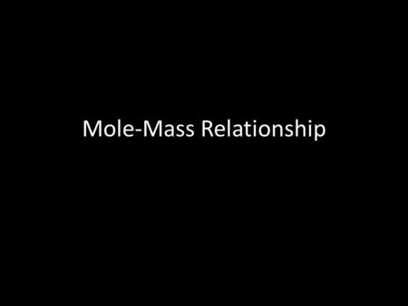 Mole-Mass Relationship. The Mole Review What is a mole? How do scientists use the concept of the mole? Who was the first person to come up with the idea.