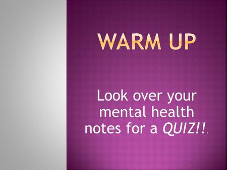 Look over your mental health notes for a QUIZ!!..