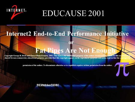  End to End Performance Initiative 1 October 2001 EDUCAUSE 2001 26 October 2000 Internet2 End-to-End Performance Initiative or Fat Pipes Are Not Enough.
